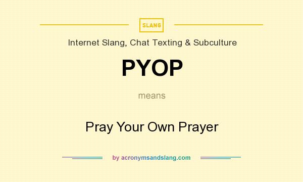 What does PYOP mean? It stands for Pray Your Own Prayer