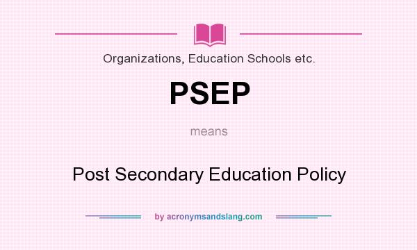 What does PSEP mean? It stands for Post Secondary Education Policy