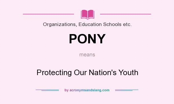 What does PONY mean? It stands for Protecting Our Nation`s Youth