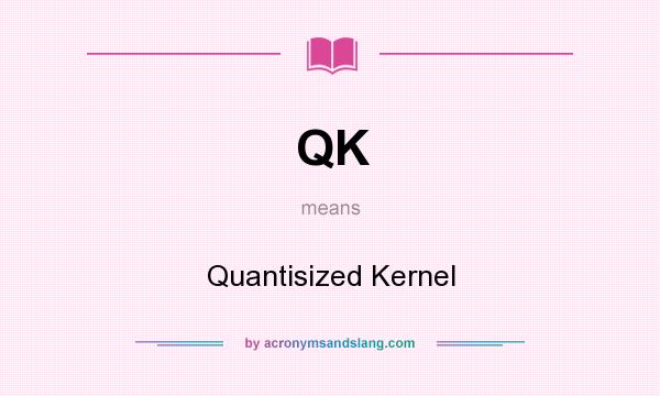 What does QK mean? It stands for Quantisized Kernel