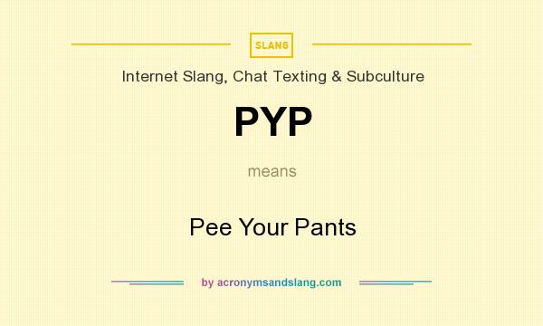 What does PYP mean? It stands for Pee Your Pants