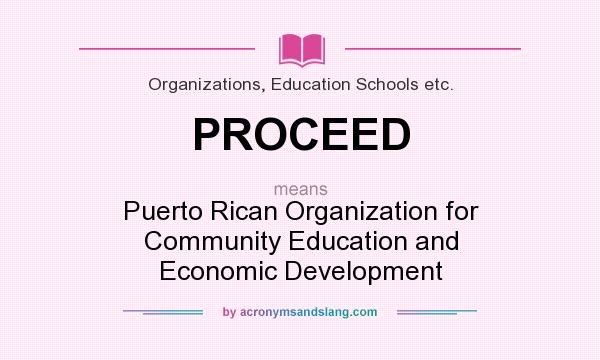 What does PROCEED mean? It stands for Puerto Rican Organization for Community Education and Economic Development