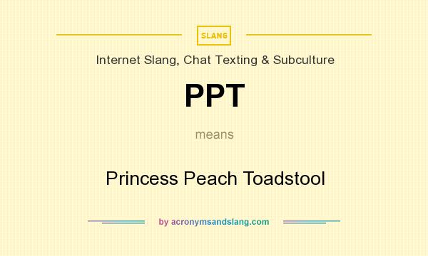 What does PPT mean? It stands for Princess Peach Toadstool