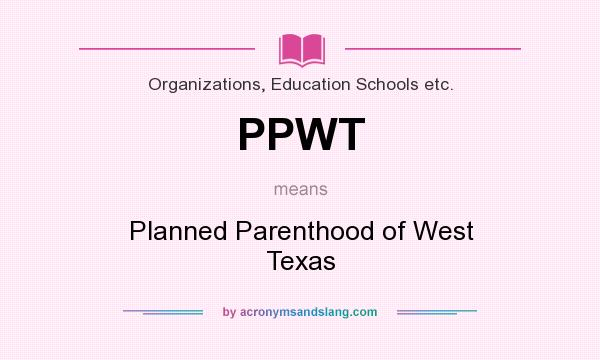 What does PPWT mean? It stands for Planned Parenthood of West Texas