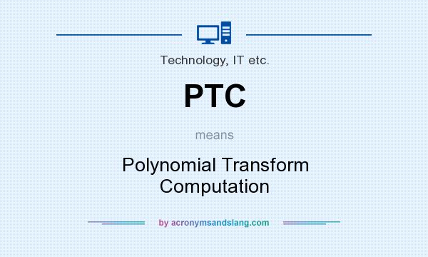 What does PTC mean? It stands for Polynomial Transform Computation