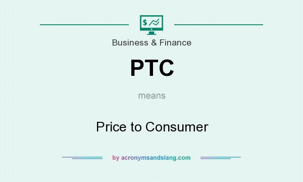 What does PTC mean? It stands for Price to Consumer