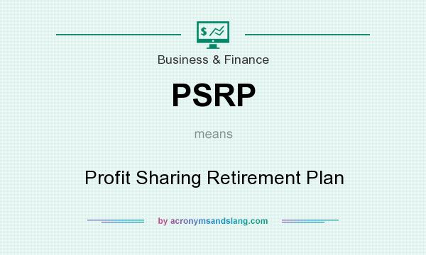 What does PSRP mean? It stands for Profit Sharing Retirement Plan
