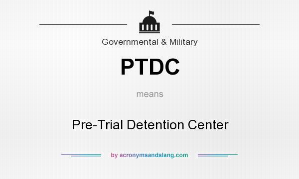What does PTDC mean? It stands for Pre-Trial Detention Center