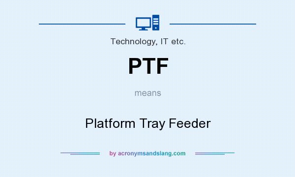 What does PTF mean? It stands for Platform Tray Feeder