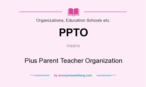 What does PPTO mean? It stands for Pius Parent Teacher Organization