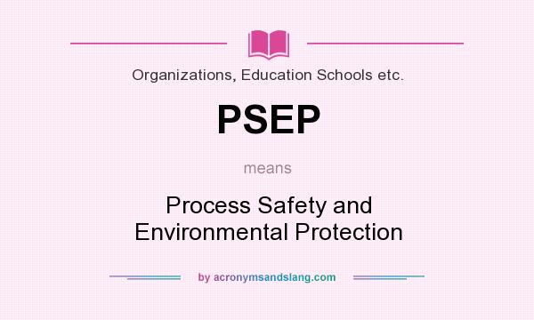 What does PSEP mean? It stands for Process Safety and Environmental Protection