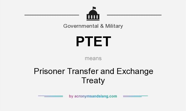 What does PTET mean? It stands for Prisoner Transfer and Exchange Treaty