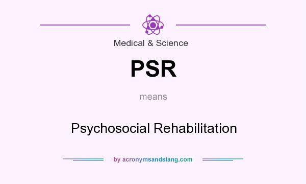 What does PSR mean? It stands for Psychosocial Rehabilitation