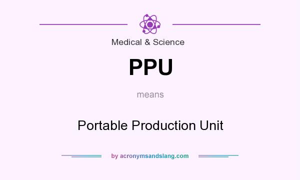 What does PPU mean? It stands for Portable Production Unit