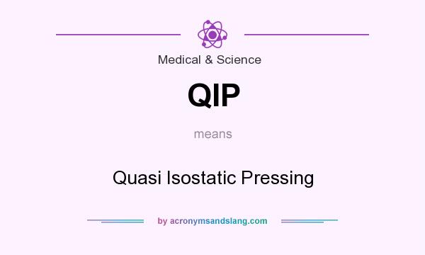 What does QIP mean? It stands for Quasi Isostatic Pressing