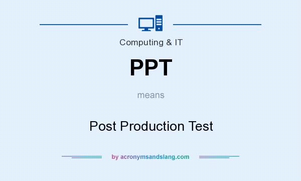 What does PPT mean? It stands for Post Production Test