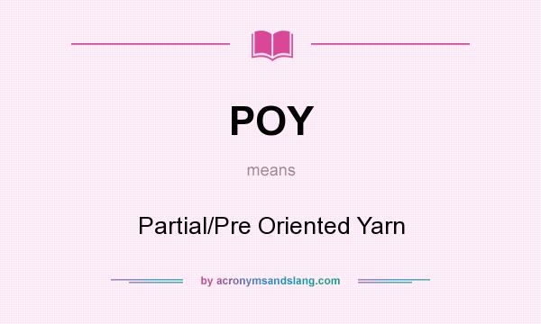 What does POY mean? It stands for Partial/Pre Oriented Yarn