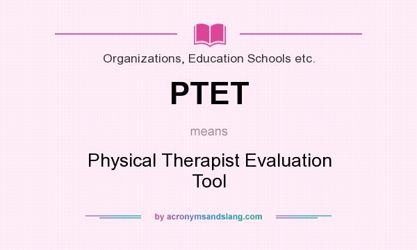 What does PTET mean? It stands for Physical Therapist Evaluation Tool