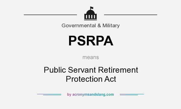 What does PSRPA mean? It stands for Public Servant Retirement Protection Act