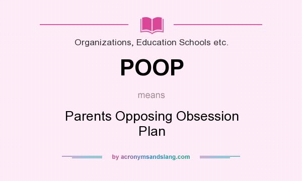 What does POOP mean? It stands for Parents Opposing Obsession Plan