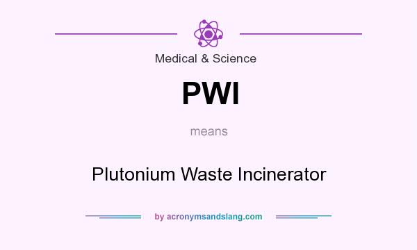 What does PWI mean? It stands for Plutonium Waste Incinerator