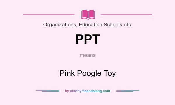 What does PPT mean? It stands for Pink Poogle Toy