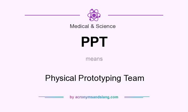 What does PPT mean? It stands for Physical Prototyping Team