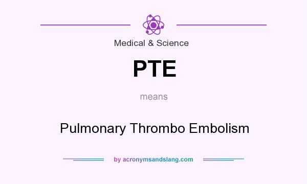 What does PTE mean? It stands for Pulmonary Thrombo Embolism