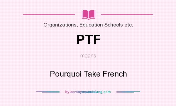 What does PTF mean? It stands for Pourquoi Take French