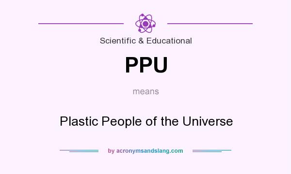 What does PPU mean? It stands for Plastic People of the Universe