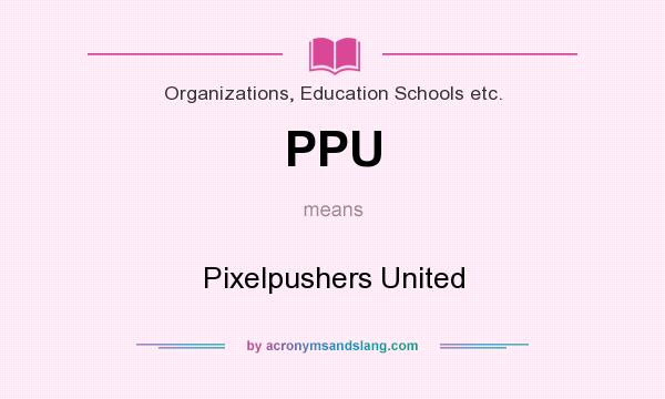 What does PPU mean? It stands for Pixelpushers United