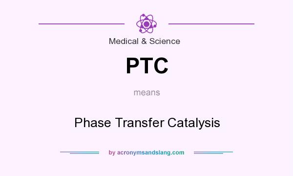 What does PTC mean? It stands for Phase Transfer Catalysis