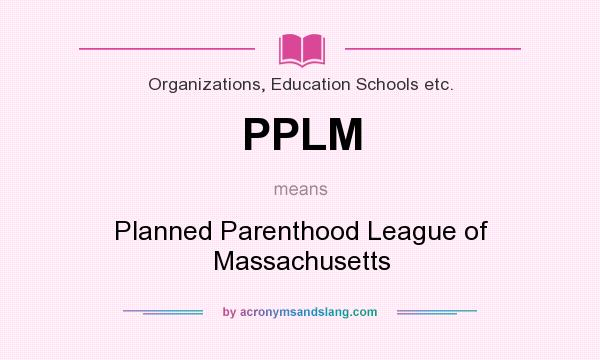 What does PPLM mean? It stands for Planned Parenthood League of Massachusetts