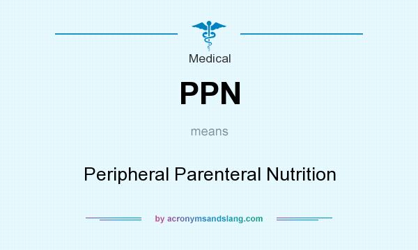 What does PPN mean? It stands for Peripheral Parenteral Nutrition