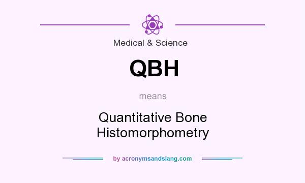What does QBH mean? It stands for Quantitative Bone Histomorphometry