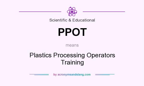 What does PPOT mean? It stands for Plastics Processing Operators Training