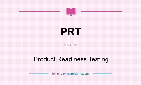 What does PRT mean? It stands for Product Readiness Testing