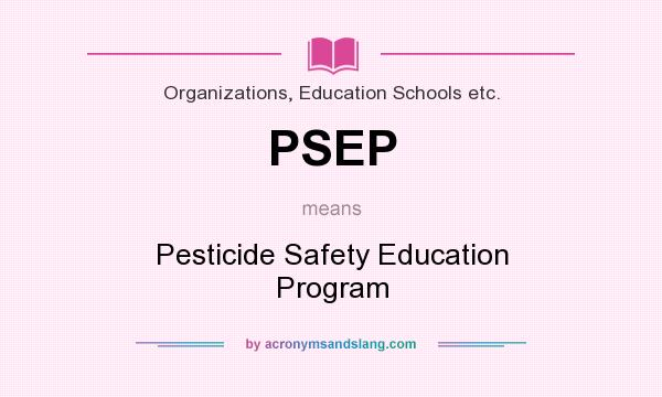 What does PSEP mean? It stands for Pesticide Safety Education Program