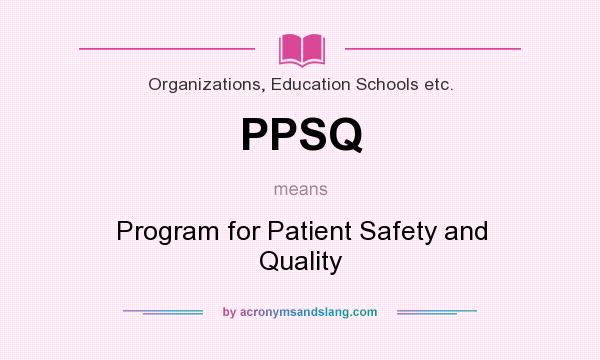What does PPSQ mean? It stands for Program for Patient Safety and Quality