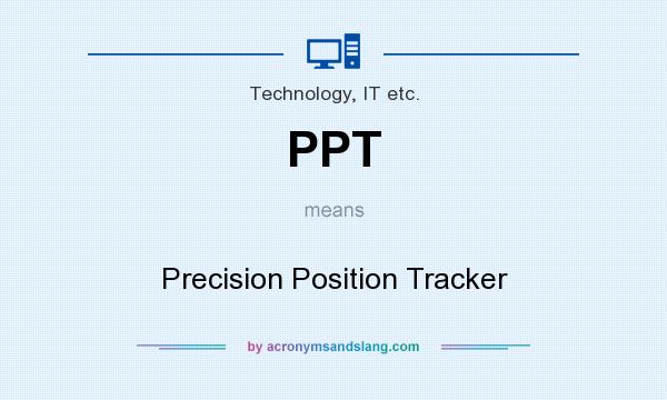 What does PPT mean? It stands for Precision Position Tracker