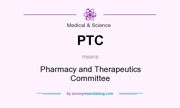 What does PTC mean? It stands for Pharmacy and Therapeutics Committee