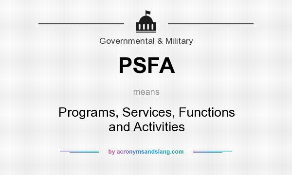 What does PSFA mean? It stands for Programs, Services, Functions and Activities
