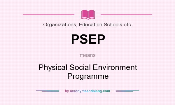 What does PSEP mean? It stands for Physical Social Environment Programme