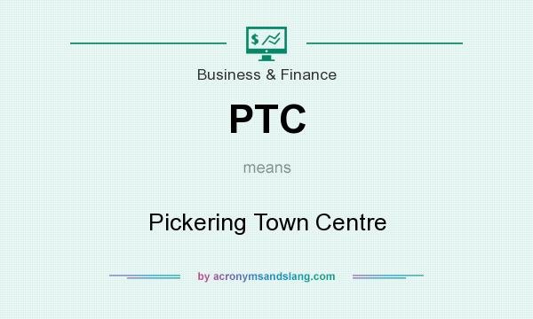 What does PTC mean? It stands for Pickering Town Centre
