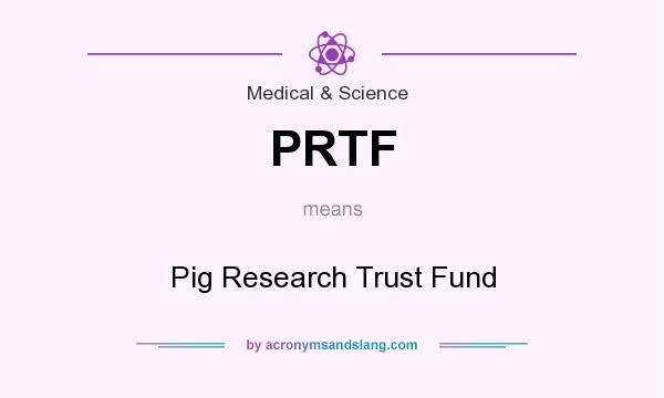 What does PRTF mean? It stands for Pig Research Trust Fund