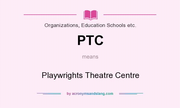 What does PTC mean? It stands for Playwrights Theatre Centre