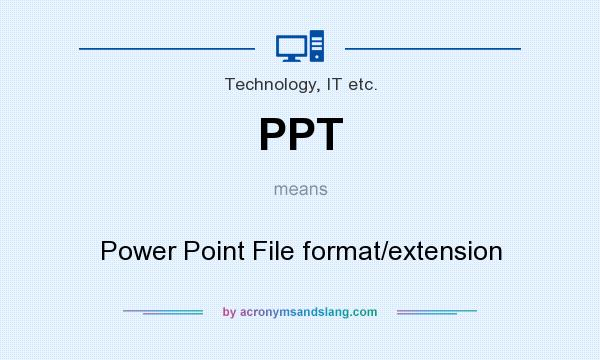 What does PPT mean? It stands for Power Point File format/extension