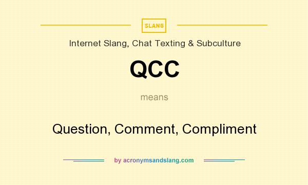 What does QCC mean? It stands for Question, Comment, Compliment