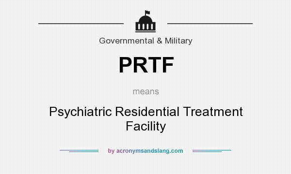 What does PRTF mean? It stands for Psychiatric Residential Treatment Facility