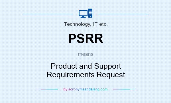 What does PSRR mean? It stands for Product and Support Requirements Request